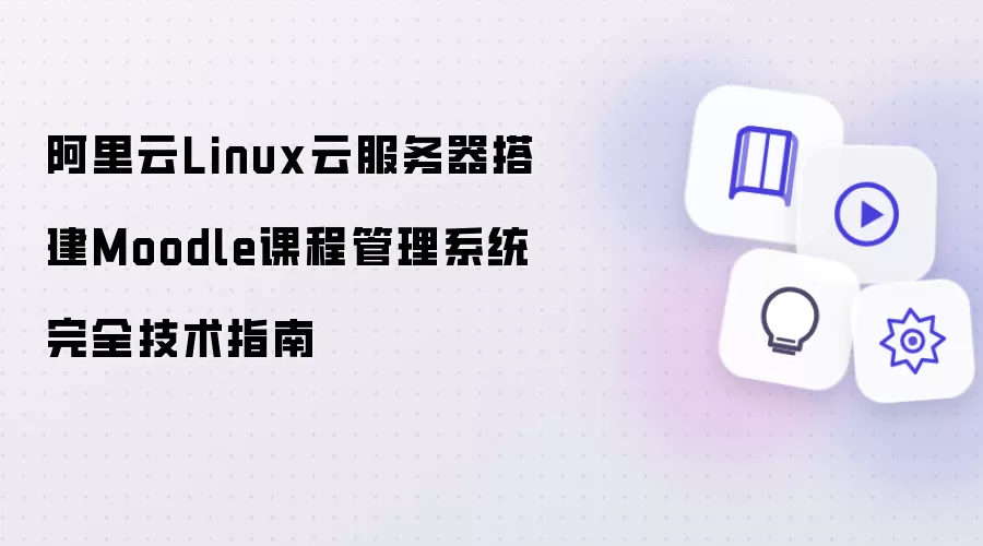 阿里云Linux云服务器部署Moodle课程管理系统完整技术指南