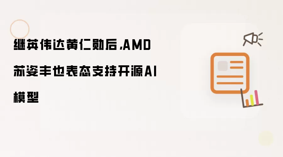 继英伟达黄仁勋后,AMD苏姿丰也表态支持开源AI模型