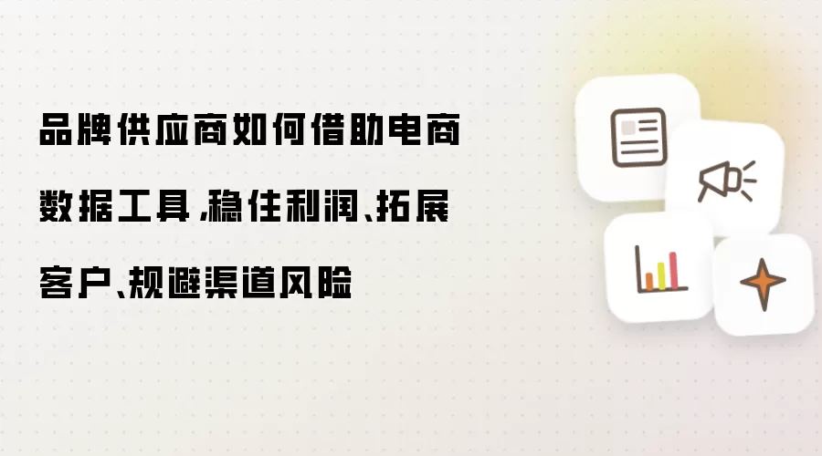 品牌供应商如何借助电商数据工具,稳住利润、拓展客户、规避渠道风险