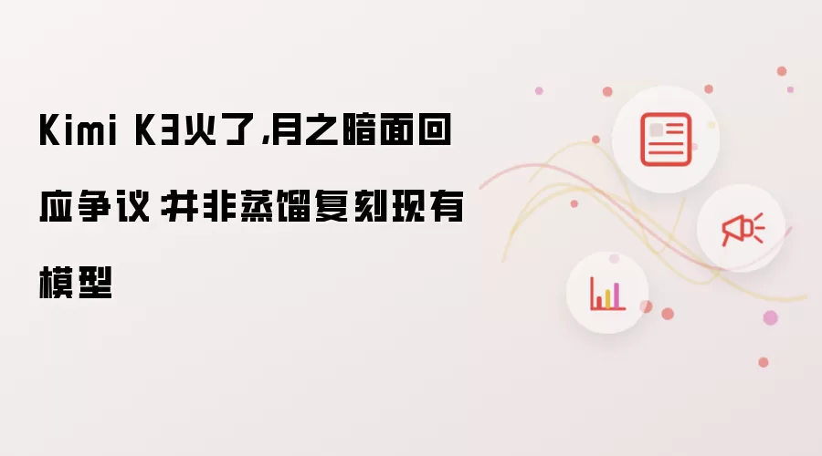 Kimi K3火了，月之暗面回应争议：并非蒸馏复刻现有模型