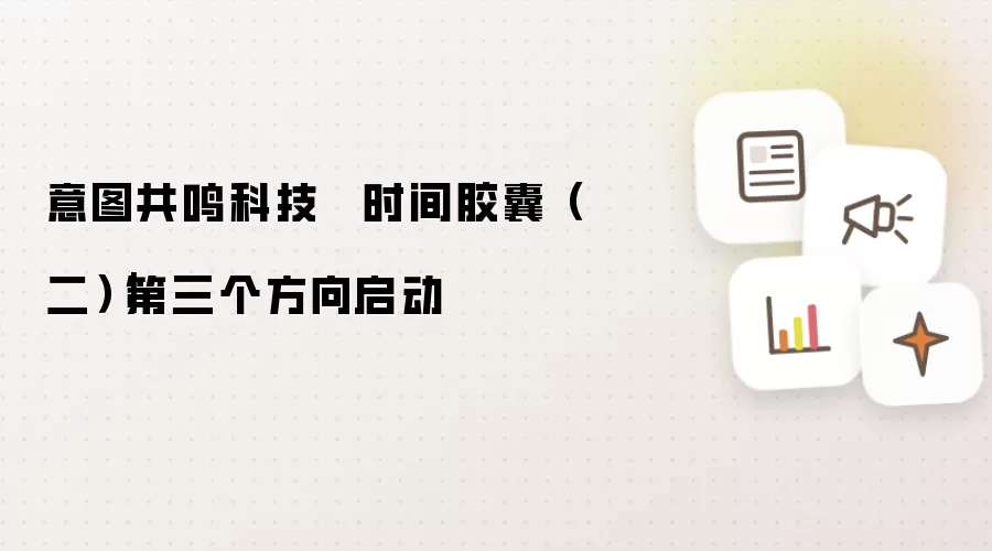 意图共鸣科技 · 时间胶囊(二)|第三个方向启动