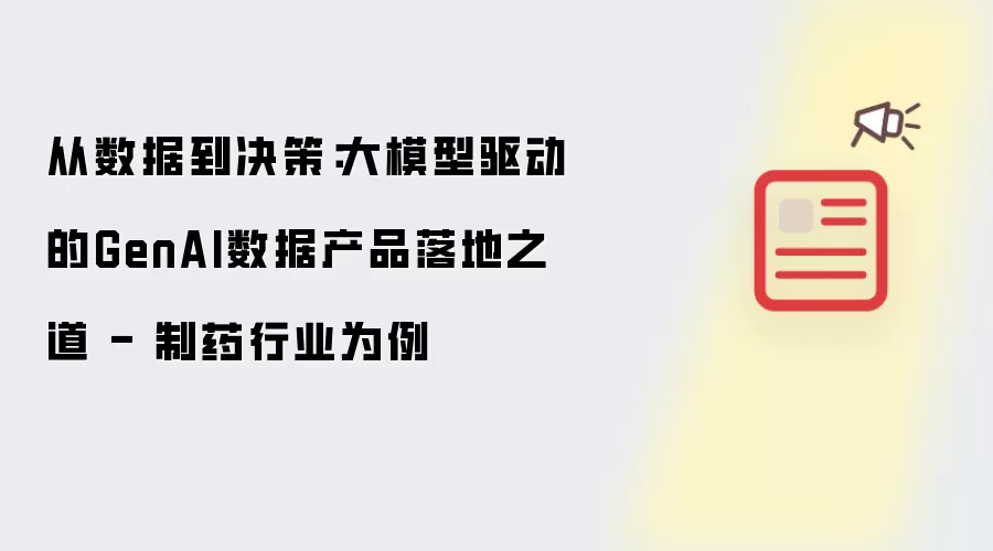 从数据到决策:大模型驱动的GenAI数据产品落地之道 - 制药行业为例