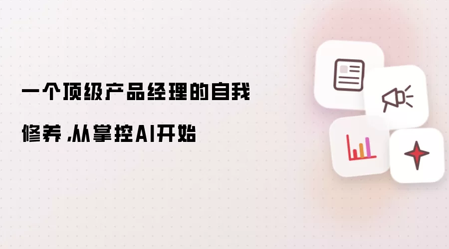 一个顶级产品经理的自我修养,从掌控AI开始