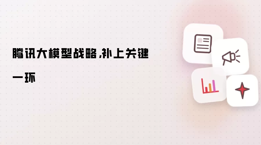 腾讯大模型战略，补上关键一环