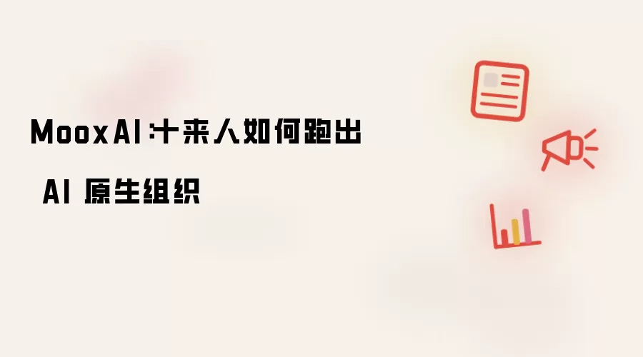 MooxAI:十来人如何跑出 AI 原生组织