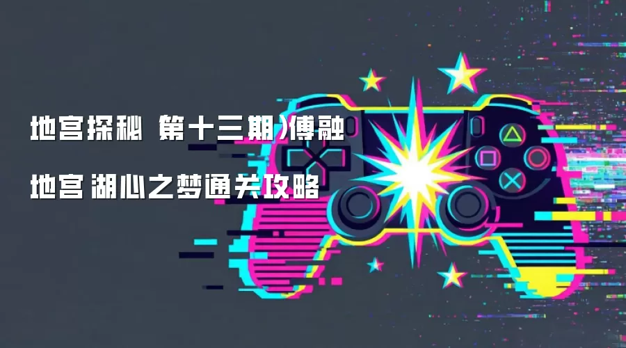 地宫探秘（第十三期）傅融地宫·湖心之梦通关攻略