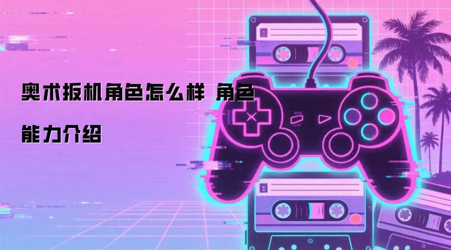 奥术扳机角色怎么样 角色能力介绍