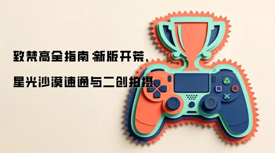 致梵高全指南：新版开荒、星光沙漠速通与二创拍摄