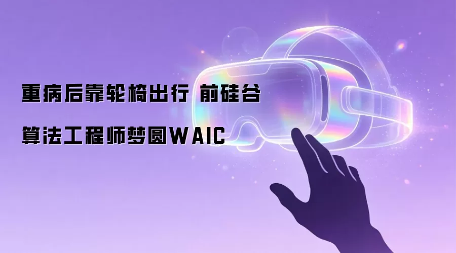 重病后靠轮椅出行 前硅谷算法工程师梦圆WAIC