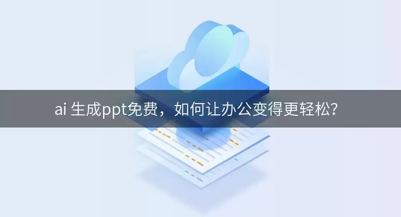ai 生成ppt免费,如何让办公变得更轻松?