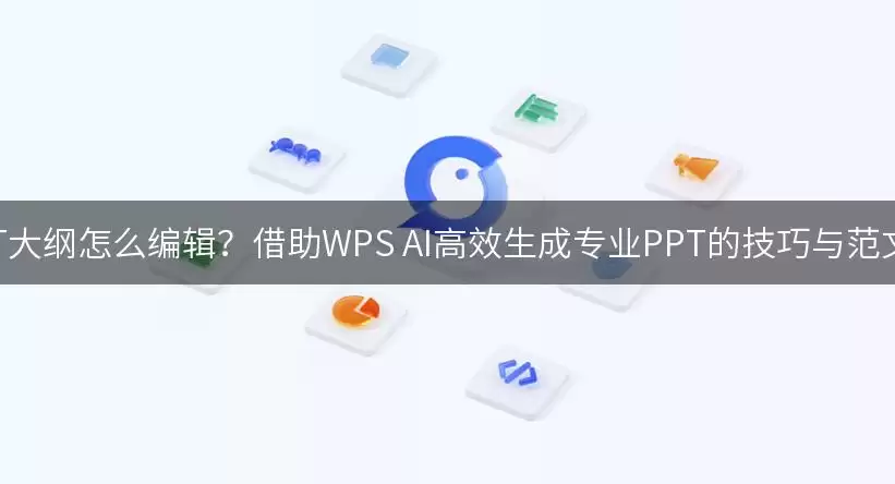 PPT大纲怎么编辑?借助WPS AI高效生成专业PPT的技巧与范文!