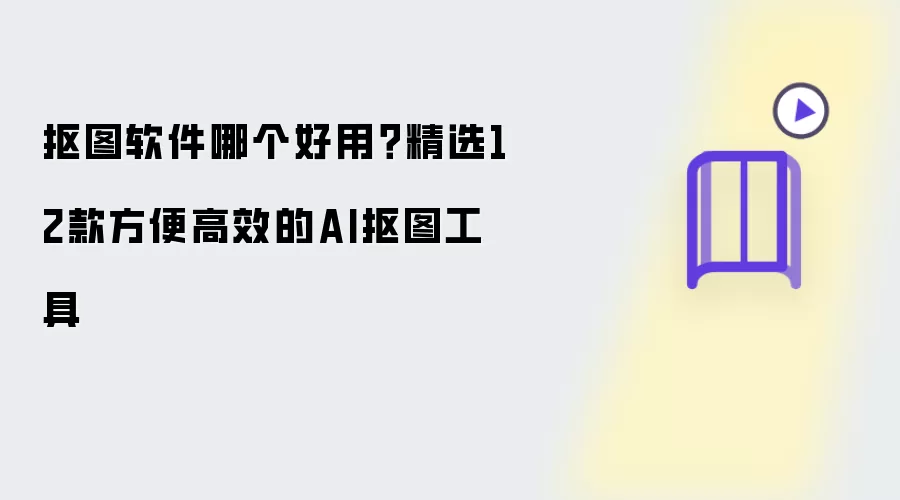 抠图软件哪个好用？精选12款方便高效的AI抠图工具