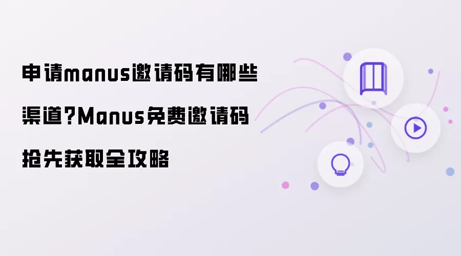 申请manus邀请码有哪些渠道?Manus免费邀请码抢先获取全攻略