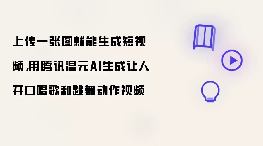 上传一张图就能生成短视频，用腾讯混元AI生成让人开口唱歌和跳舞动作视频