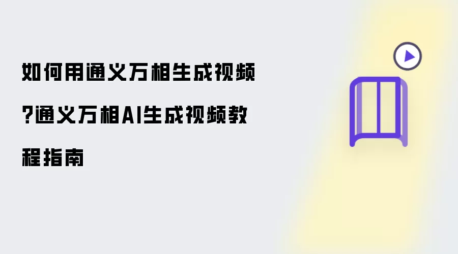 如何用通义万相生成视频?通义万相AI生成视频教程指南