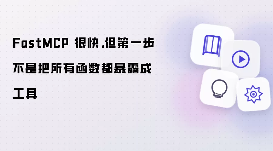 FastMCP 很快，但第一步不是把所有函数都暴露成工具