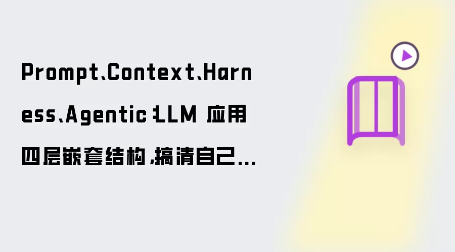 Prompt、Context、Harness、Agentic:LLM 应用四层嵌套结构,搞清自己卡在哪一层