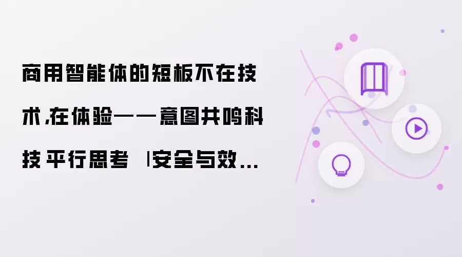 商用智能体的短板不在技术，在体验——意图共鸣科技·平行思考 | 安全与效率之外的第三种能力