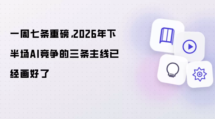 一周七条重磅,2026年下半场AI竞争的三条主线已经画好了