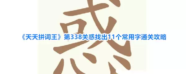 《天天拼词王》第338关惑找出11个常用字通关攻略