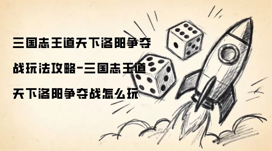 三国志王道天下洛阳争夺战玩法攻略-三国志王道天下洛阳争夺战怎么玩