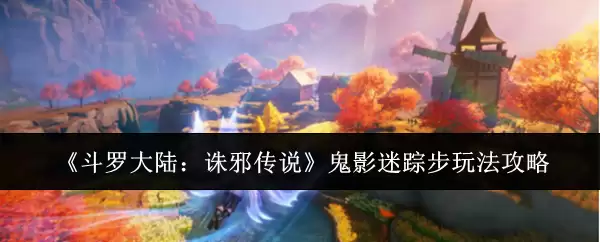 《斗罗大陆：诛邪传说》鬼影迷踪步玩法攻略
