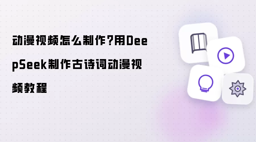 动漫视频怎么制作?用DeepSeek制作古诗词动漫视频教程