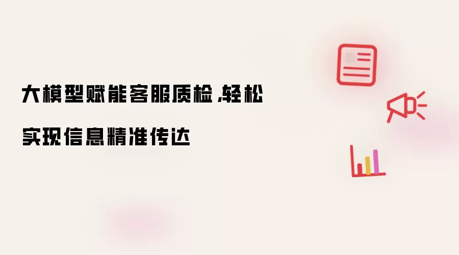 大模型赋能客服质检，轻松实现信息精准传达