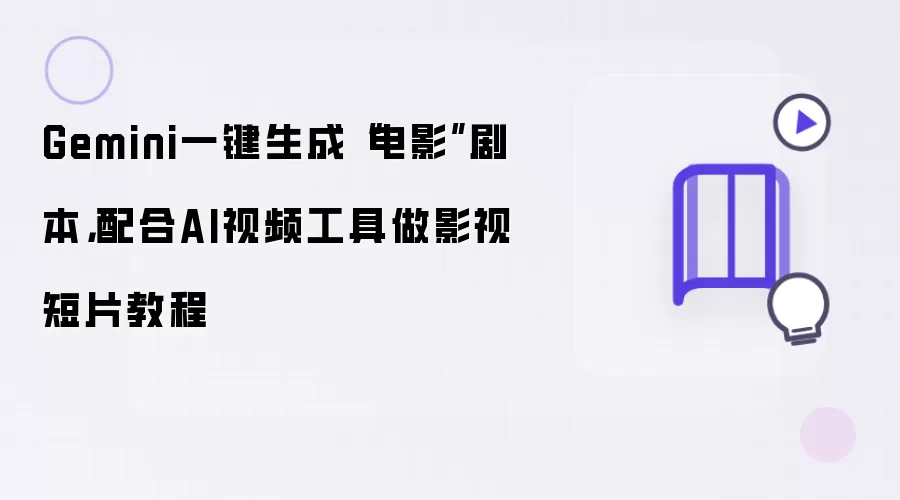 Gemini一键生成“电影”剧本，配合AI视频工具做影视短片教程