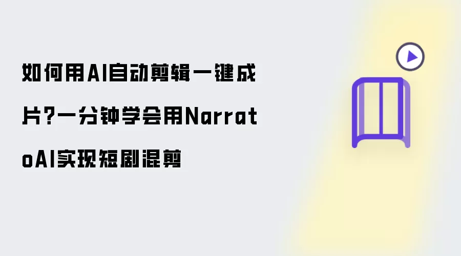 如何用AI自动剪辑一键成片？一分钟学会用NarratoAI实现短剧混剪