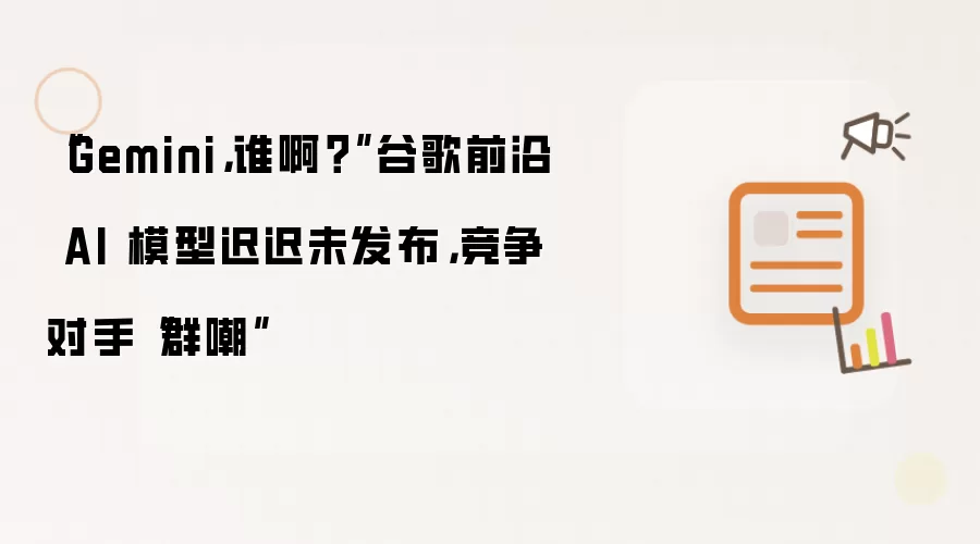 “Gemini：谁啊？”谷歌前沿 AI 模型迟迟未发布：竞争对手“群嘲”