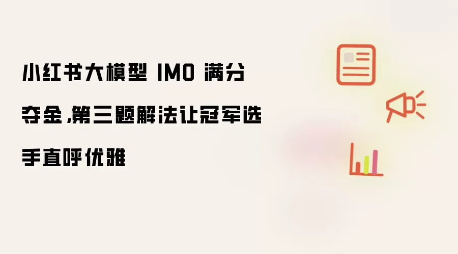 小红书大模型 IMO 满分夺金：第三题解法让冠军选手直呼优雅