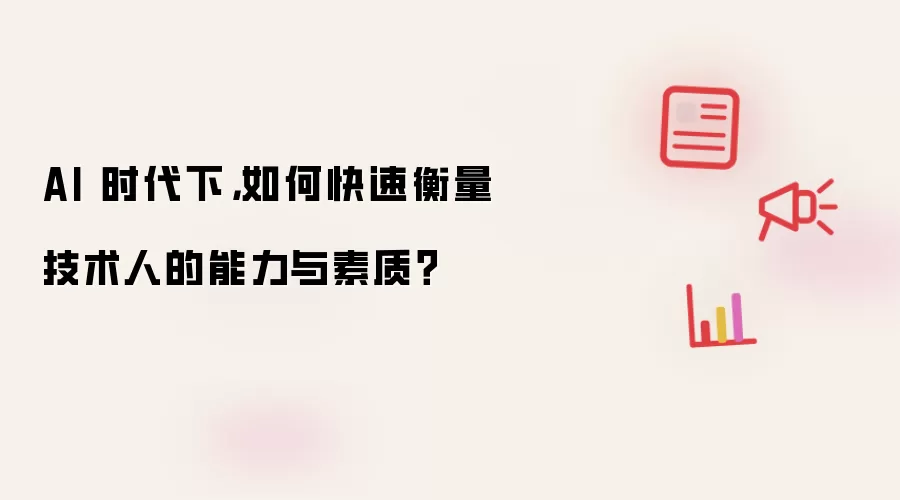 AI 时代下：如何快速衡量技术人的能力与素质？