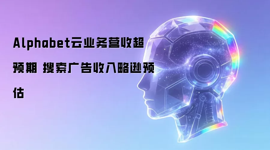 Alphabet云业务营收超预期 搜索广告收入略逊预估