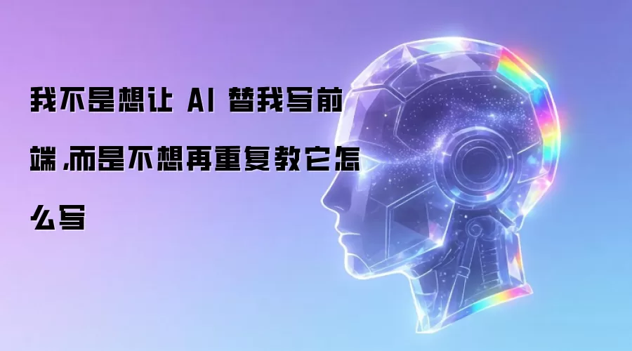 我不是想让AI替我写前端:而是不想再重复教它怎么写