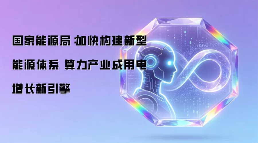 国家能源局：加快构建新型能源体系 算力产业成为用电增长新引擎