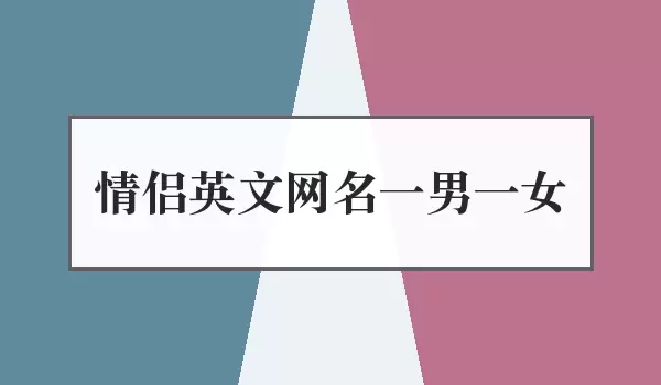 英文情侣网名一男一女_男女配对名