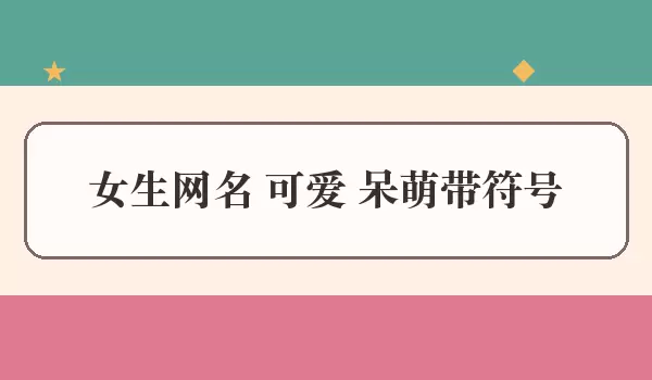 女生网名 可爱 呆萌加符号_符号昵称