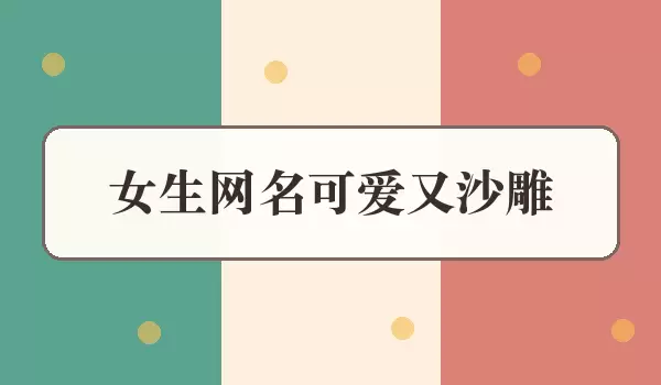 沙雕女生昵称_女生网名可爱又沙雕