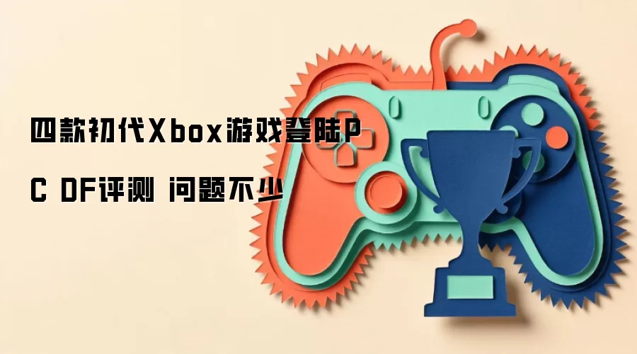 四款初代Xbox游戏上线PC DF评测 问题不少