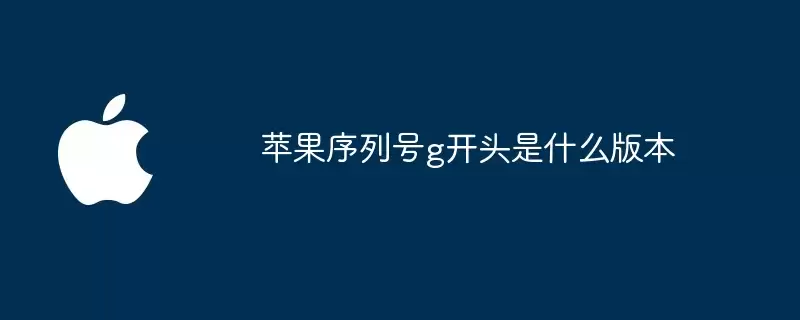 苹果序列号g开头是哪个版本