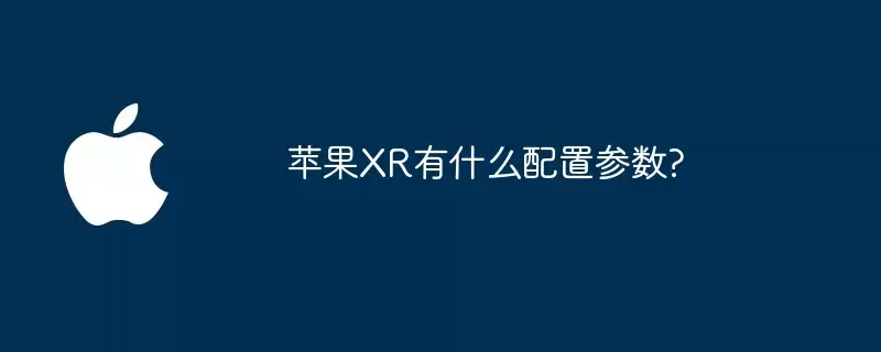 苹果XR配置参数有哪些?