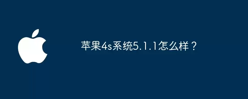 苹果4s系统5.1.1体验如何