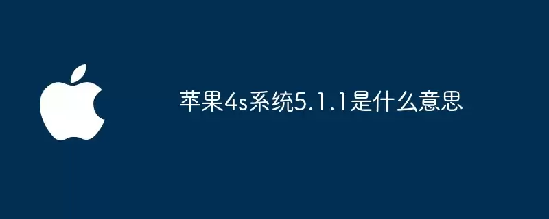 苹果4s系统5.1.1是什么含义