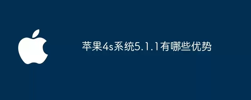 苹果4s系统5.1.1的优势有哪些