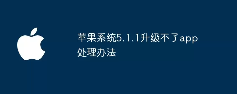 苹果系统5.1.1无法升级app处理办法