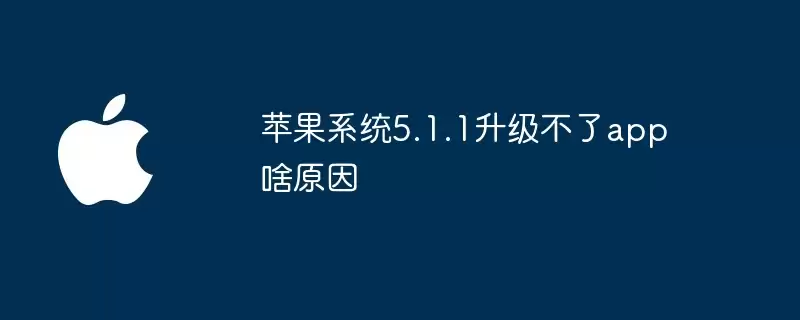 苹果系统5.1.1升级不了app是啥原因