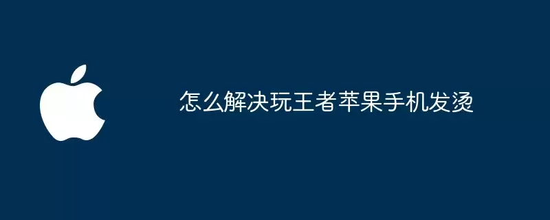 玩王者苹果手机发烫怎么解决