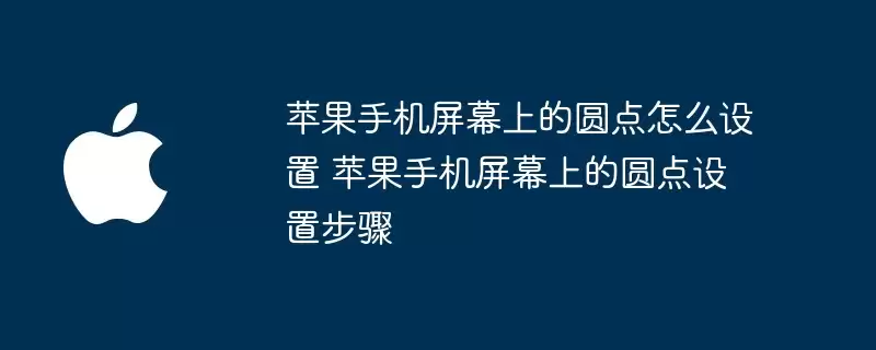 苹果手机屏幕上的圆点如何设置 苹果手机屏幕上的圆点设置步骤