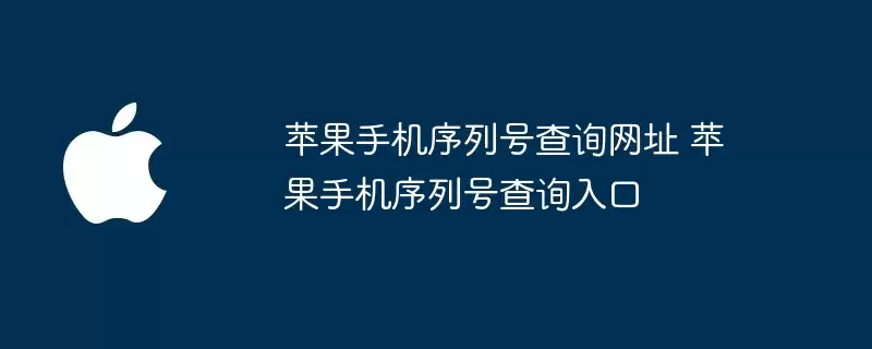 苹果手机序列号查询入口 苹果手机序列号查询网址
